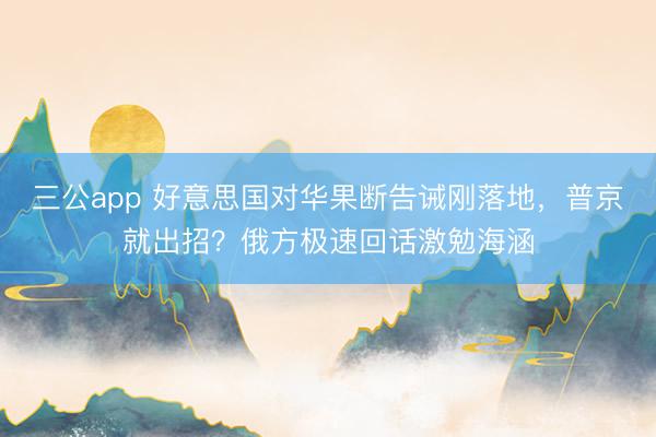 三公app 好意思国对华果断告诫刚落地，普京就出招？俄方极速回话激勉海涵