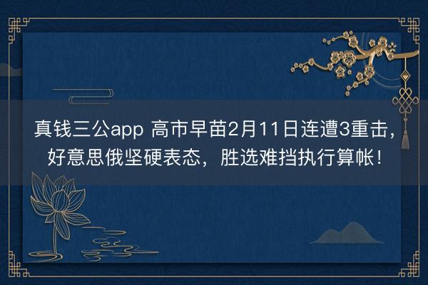 真钱三公app 高市早苗2月11日连遭3重击，好意思俄坚硬表态，胜选难挡执行算帐！