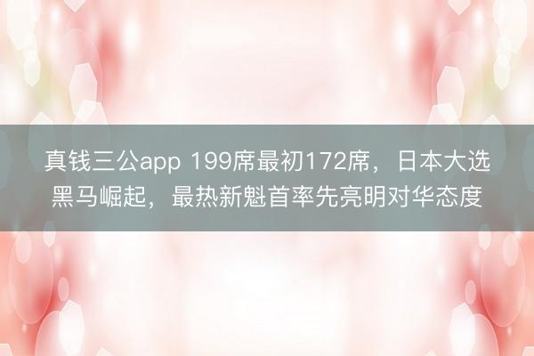 真钱三公app 199席最初172席，日本大选黑马崛起，最热新魁首率先亮明对华态度