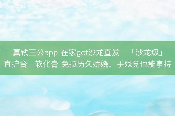 真钱三公app 在家get沙龙直发✨「沙龙级」直护合一软化膏 免拉历久娇娆，手残党也能拿持