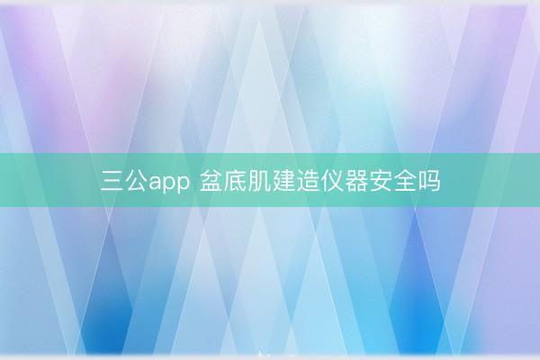 三公app 盆底肌建造仪器安全吗