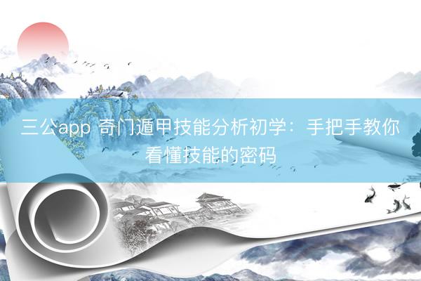 三公app 奇门遁甲技能分析初学：手把手教你看懂技能的密码