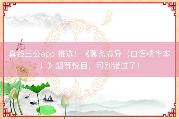 真钱三公app 推选！《聊斋志异（口语精华本）》超等悦目，可别错过了！