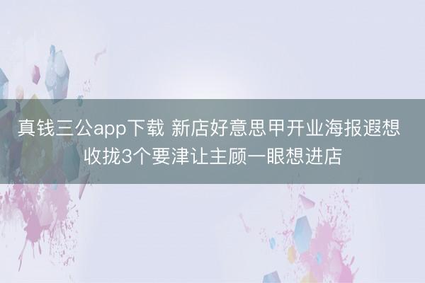 真钱三公app下载 新店好意思甲开业海报遐想 收拢3个要津让主顾一眼想进店
