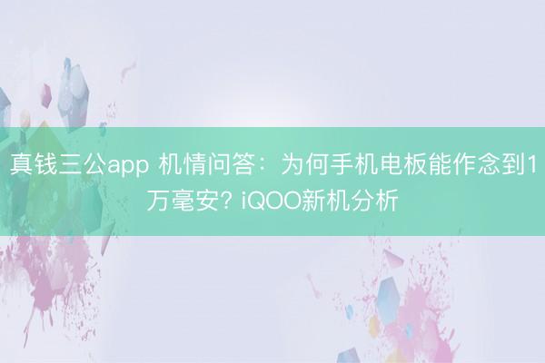 真钱三公app 机情问答：为何手机电板能作念到1万毫安? iQOO新机分析