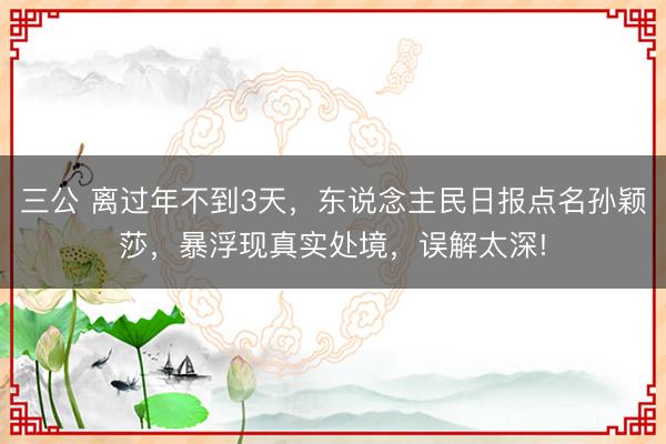 三公 离过年不到3天，东说念主民日报点名孙颖莎，暴浮现真实处境，误解太深!