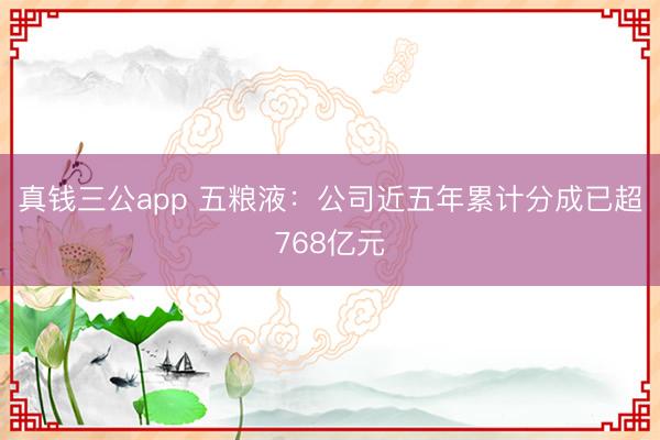 真钱三公app 五粮液：公司近五年累计分成已超768亿元