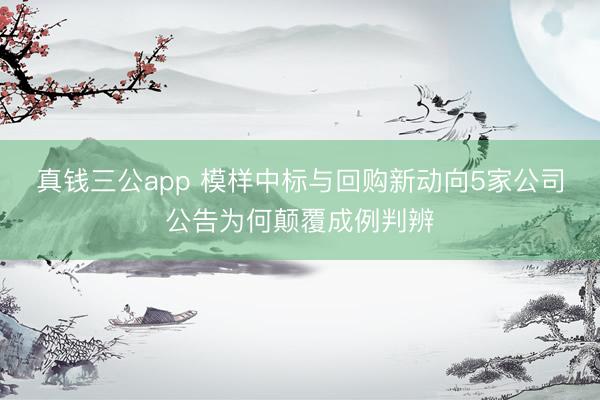 真钱三公app 模样中标与回购新动向5家公司公告为何颠覆成例判辨