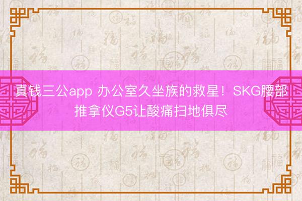 真钱三公app 办公室久坐族的救星!SKG腰部推拿仪G5让酸痛扫地俱尽