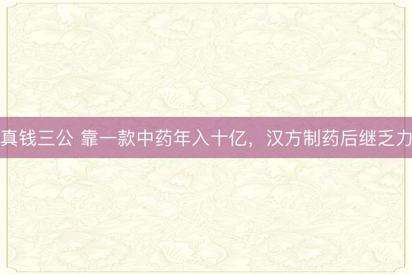 真钱三公 靠一款中药年入十亿，汉方制药后继乏力