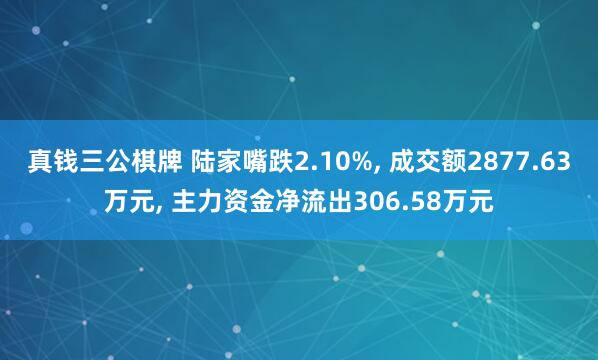 真钱三公棋牌 陆家嘴跌2.10%, 成交额2877.63万元, 主力资金净流出306.58万元