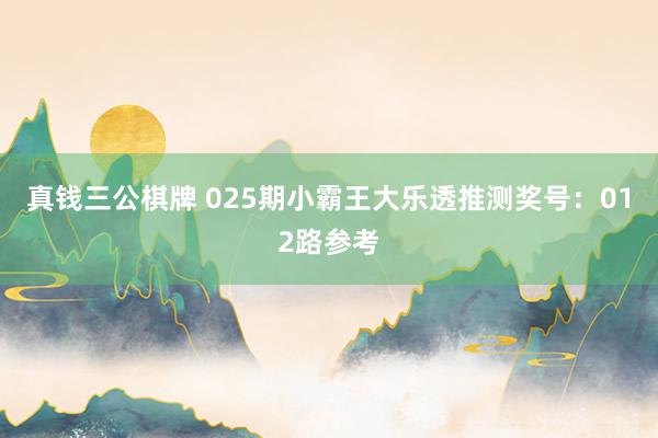 真钱三公棋牌 025期小霸王大乐透推测奖号：012路参考