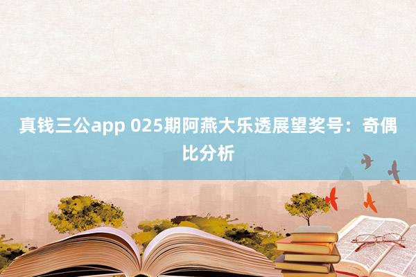真钱三公app 025期阿燕大乐透展望奖号：奇偶比分析