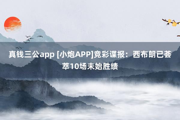 真钱三公app [小炮APP]竞彩谍报：西布朗已荟萃10场未始胜绩
