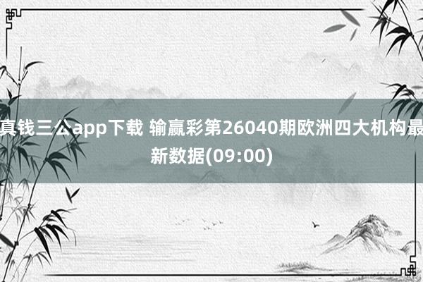 真钱三公app下载 输赢彩第26040期欧洲四大机构最新数据(09:00)