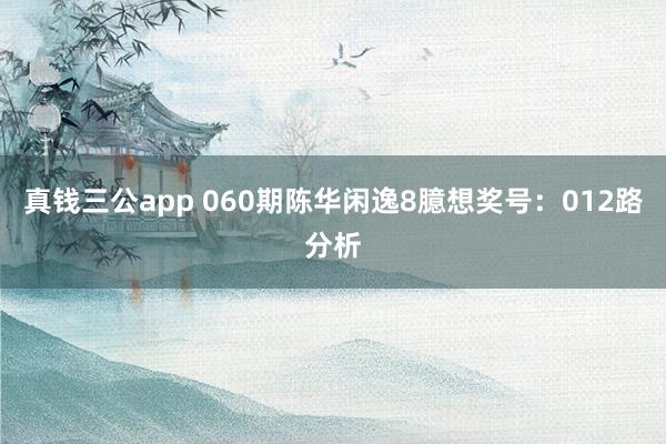 真钱三公app 060期陈华闲逸8臆想奖号：012路分析