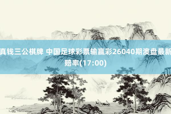 真钱三公棋牌 中国足球彩票输赢彩26040期澳盘最新赔率(17:00)