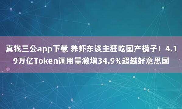 真钱三公app下载 养虾东谈主狂吃国产模子！4.19万亿Token调用量激增34.9%超越好意思国