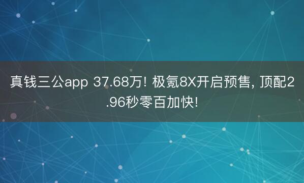 真钱三公app 37.68万! 极氪8X开启预售, 顶配2.96秒零百加快!