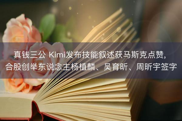 真钱三公 Kimi发布技能叙述获马斯克点赞, 合股创举东说念主杨植麟、吴育昕、周昕宇签字