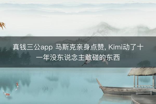 真钱三公app 马斯克亲身点赞, Kimi动了十一年没东说念主敢碰的东西