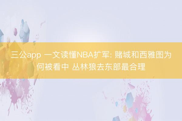 三公app 一文读懂NBA扩军: 赌城和西雅图为何被看中 丛林狼去东部最合理