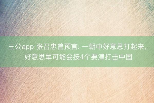 三公app 张召忠曾预言: 一朝中好意思打起来， 好意思军可能会按4个要津打击中国