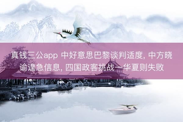 真钱三公app 中好意思巴黎谈判适度, 中方晓谕遑急信息, 四国政客挑战一华夏则失败