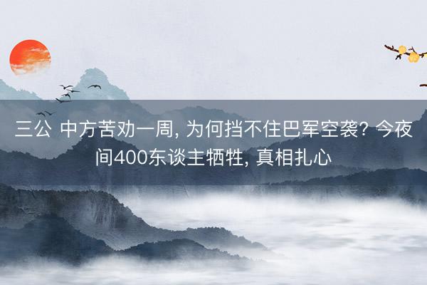 三公 中方苦劝一周, 为何挡不住巴军空袭? 今夜间400东谈主牺牲, 真相扎心