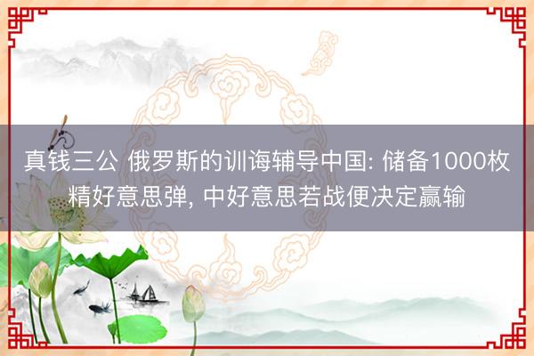 真钱三公 俄罗斯的训诲辅导中国: 储备1000枚精好意思弹, 中好意思若战便决定赢输