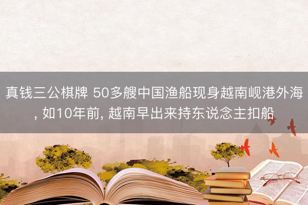 真钱三公棋牌 50多艘中国渔船现身越南岘港外海, 如10年前, 越南早出来持东说念主扣船