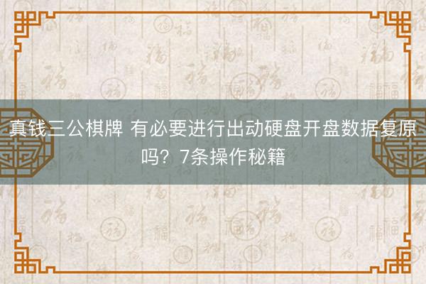 真钱三公棋牌 有必要进行出动硬盘开盘数据复原吗？7条操作秘籍