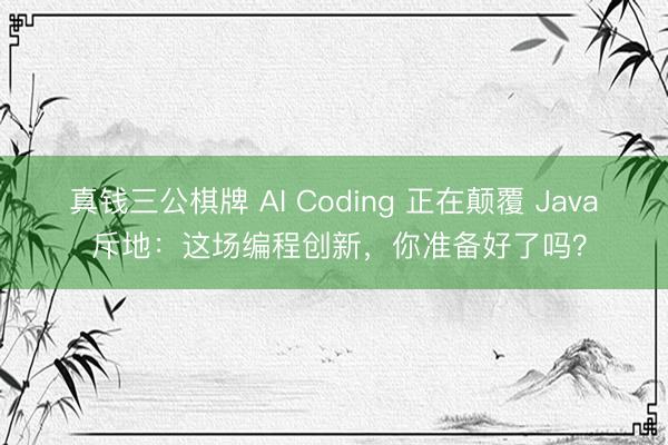 真钱三公棋牌 AI Coding 正在颠覆 Java 斥地：这场编程创新，你准备好了吗？