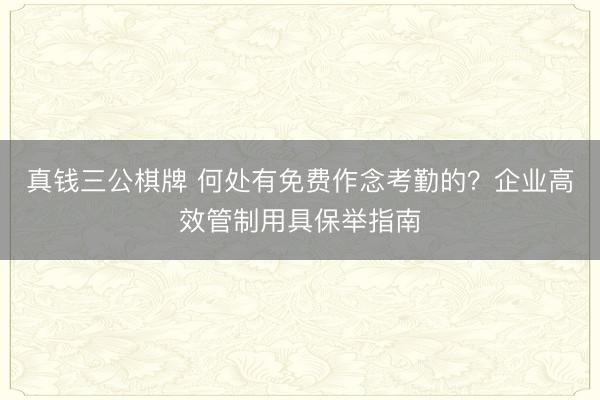 真钱三公棋牌 何处有免费作念考勤的？企业高效管制用具保举指南