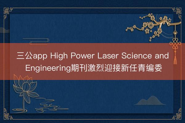 三公app High Power Laser Science and Engineering期刊激烈迎接新任青编委
