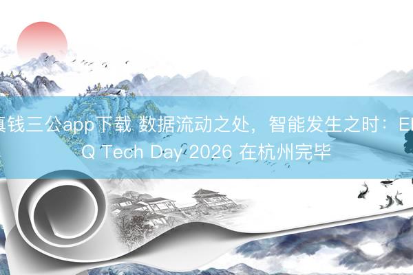 真钱三公app下载 数据流动之处，智能发生之时：EMQ Tech Day 2026 在杭州完毕