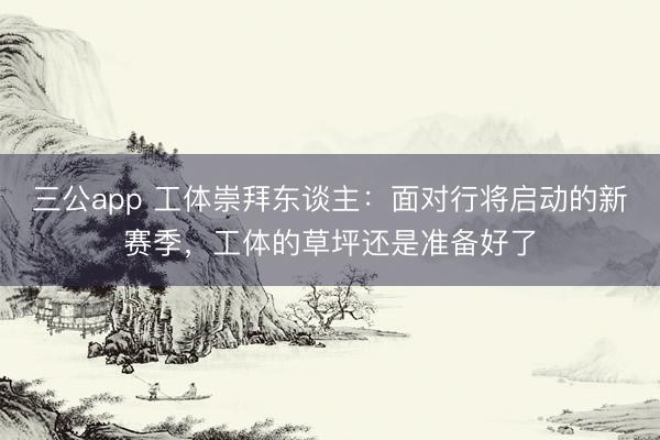 三公app 工体崇拜东谈主：面对行将启动的新赛季，工体的草坪还是准备好了