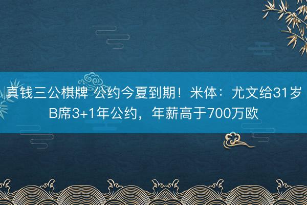 真钱三公棋牌 公约今夏到期！米体：尤文给31岁B席3+1年公约，年薪高于700万欧
