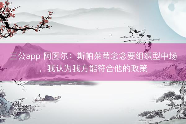 三公app 阿图尔：斯帕莱蒂念念要组织型中场，我认为我方能符合他的政策