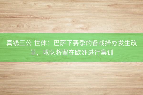 真钱三公 世体：巴萨下赛季的备战操办发生改革，球队将留在欧洲进行集训