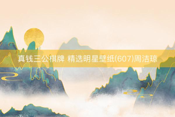 真钱三公棋牌 精选明星壁纸(607)周洁琼