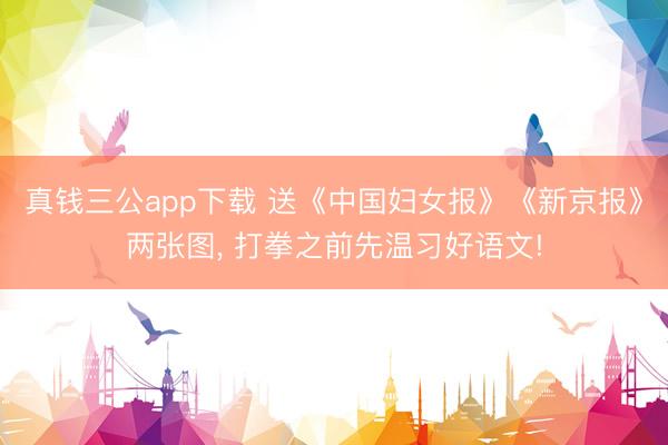 真钱三公app下载 送《中国妇女报》《新京报》两张图， 打拳之前先温习好语文!