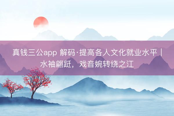真钱三公app 解码·提高各人文化就业水平｜水袖翩跹，戏音婉转绕之江