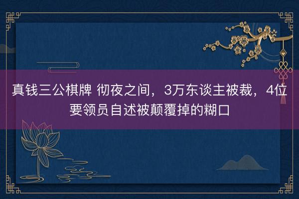 真钱三公棋牌 彻夜之间，3万东谈主被裁，4位要领员自述被颠覆掉的糊口