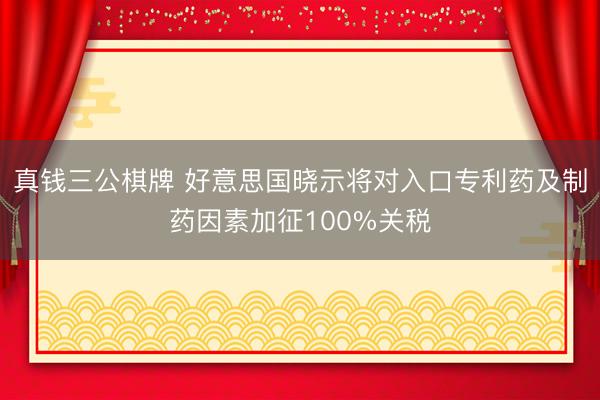 真钱三公棋牌 好意思国晓示将对入口专利药及制药因素加征100%关税