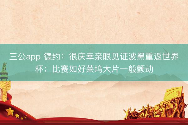 三公app 德约：很庆幸亲眼见证波黑重返世界杯；比赛如好莱坞大片一般颤动