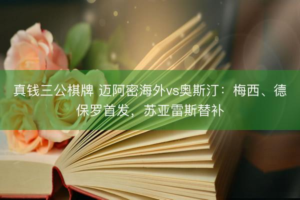 真钱三公棋牌 迈阿密海外vs奥斯汀:梅西、德保罗首发,苏亚雷斯替补