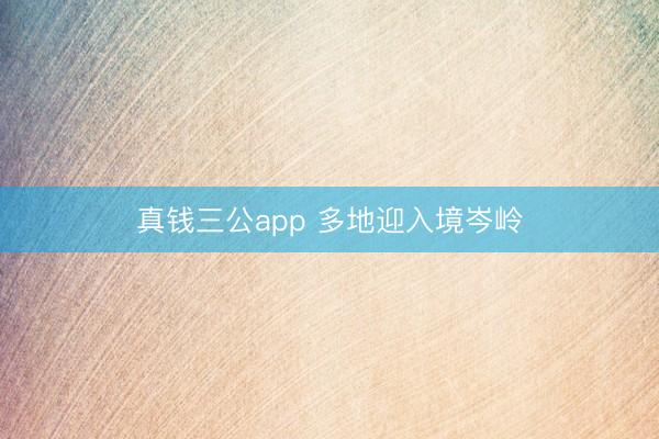 真钱三公app 多地迎入境岑岭