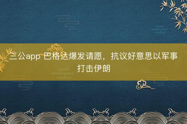 三公app 巴格达爆发请愿，抗议好意思以军事打击伊朗