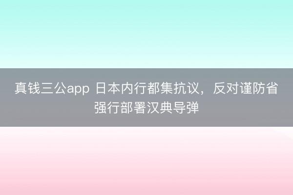 真钱三公app 日本内行都集抗议，反对谨防省强行部署汉典导弹